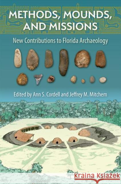 Methods, Mounds, and Missions: New Contributions to Florida Archaeology Ann S. Cordell Jeffrey M. Mitchem 9781683402138 University of Florida Press