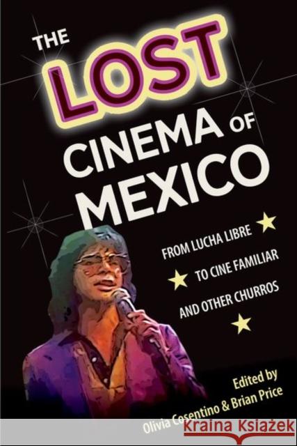 The Lost Cinema of Mexico: From Lucha Libre to Cine Familiar and Other Churros Olivia Cosentino Brian Price 9781683402534 University of Florida Press