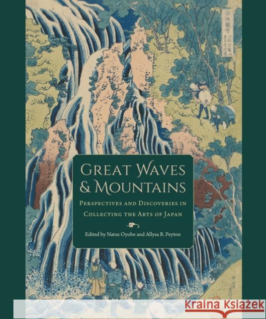 Great Waves and Mountains: Perspectives and Discoveries in Collecting the Arts of Japan Natsu Oyobe Allysa B. Peyton 9781683402657 University of Florida Press