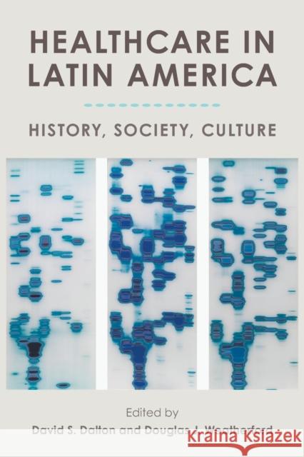 Healthcare in Latin America: History, Society, Culture David S. Dalton Douglas J. Weatherford 9781683403258 University of Florida Press