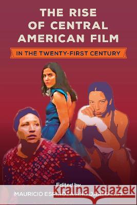 The Rise of Central American Film in the Twenty-First Century Mauricio Espinoza Jared List 9781683403715 University of Florida Press