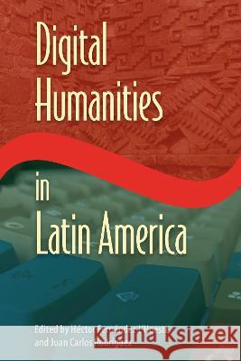 Digital Humanities in Latin America H?ctor Fern?nde Juan Carlos Rodr?guez 9781683403753 University of Florida Press