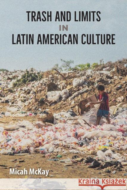 Trash and Limits in Latin American Culture Micah McKay 9781683404057 University Press of Florida