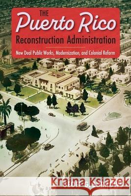 The Puerto Rico Reconstruction Administration: New Deal Public Works, Modernization, and Colonial Reform Geoff G. Burrows 9781683404132 University of Florida Press