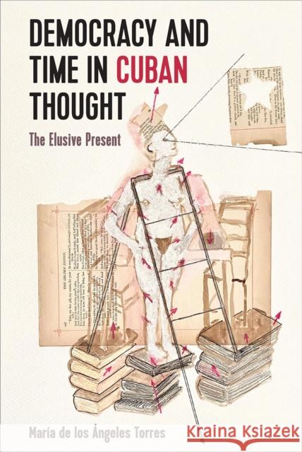 Democracy and Time in Cuban Thought: The Elusive Present Maria de los Angeles Torres 9781683404262 University Press of Florida