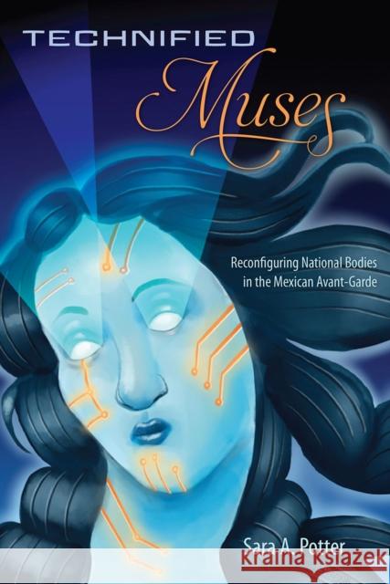 Technified Muses: Reconfiguring National Bodies in the Mexican Avant-Garde Sara A. Potter 9781683404408 University of Florida Press