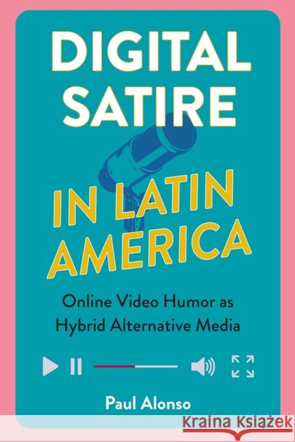 Digital Satire in Latin America: Online Video Humor as Hybrid Alternative Media Paul Alonso 9781683404637 University of Florida Press