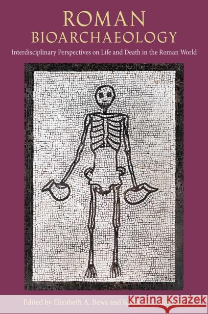 Roman Bioarchaeology: Interdisciplinary Perspectives on Life and Death in the Roman World Elizabeth A. Bews Kathryn E. Marklein 9781683404774 University of Florida Press