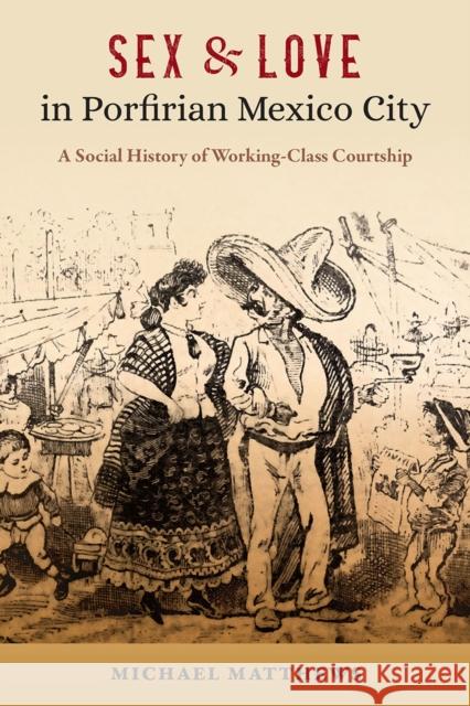 Sex and Love in Porfirian Mexico City - A Social History of Working-Class Courtship  9781683405016 University of Florida Press