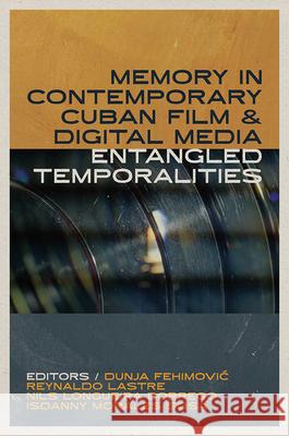 Memory in Contemporary Cuban Film and Digital Media: Entangled Temporalities Dunja Fehimovic Reynaldo Lastre Nils Longueir 9781683406235 University of Florida Press