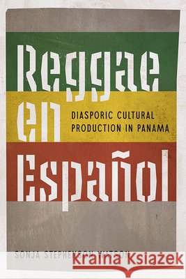 Reggae En Espanol: Diasporic Cultural Production in Panama Sonja Stephenson Watson 9781683406259