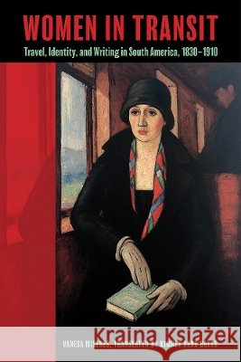 Women in Transit: Travel, Identity, and Writing in South America, 1810-1930 Vanesa Miseres Kimrey Anna Batts 9781683406709