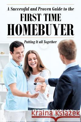 A Successful and Proven Guide to the First Time Homebuyer-Putting It All Together Judith Dickson 9781683481997 Page Publishing, Inc.