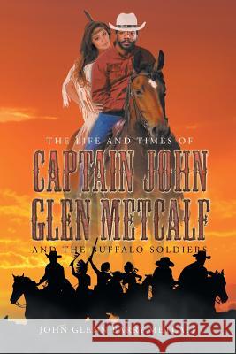 The Life and Times of Captain John Glen Metcalf and the Buffalo Soldiers John Glenn Barry Metcalf 9781683484936