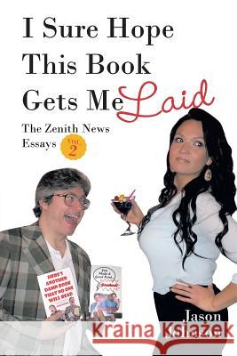 I Sure Hope This Book Gets Me Laid: The Zenith News Essays Vol. 2 Jason Johnson 9781683485292 Page Publishing, Inc.