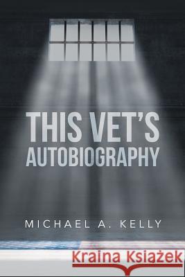 This Vet's Autobiography Michael A Kelly 9781683485414 Page Publishing, Inc.