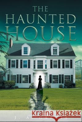 The Haunted House J A Garcia 9781683486596 Page Publishing, Inc.
