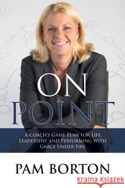 On Point: A Coach's Game Plan for Life, Leadership, and Performing with Grace Under Fire  9781683500209 Morgan James Publishing