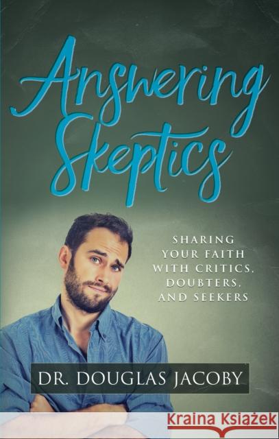 Answering Skeptics: Sharing Your Faith with Critics, Doubters, and Seekers Douglas Jacoby 9781683500285