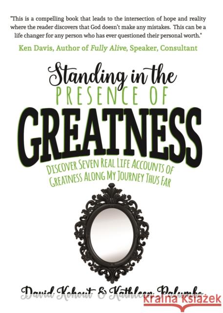 Standing in the Presence of Greatness: Discover Seven Real Life Accounts of Greatness Along My Journey Thus Far David Kohout Kathleen Palumbo 9781683500803 Morgan James Publishing