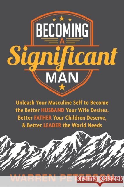 Becoming a Significant Man: Unleash Your Masculine Self to Become the Better Husband Your Wife Desires, Better Father Your Children Deserve, and B Warren Peterson 9781683501251 Morgan James Publishing