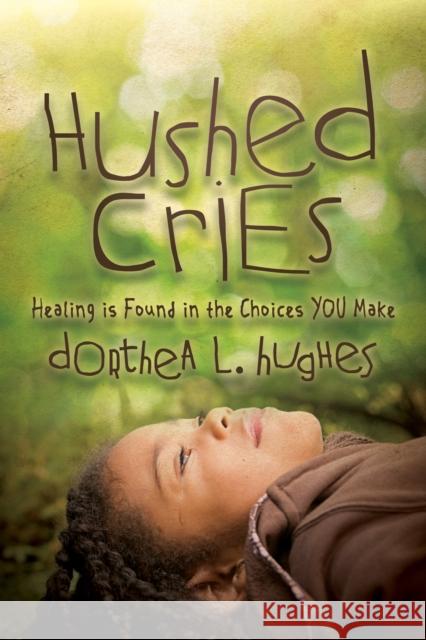 Hushed Cries: Healing Is Found in the Choices You Make  9781683501473 Morgan James Publishing