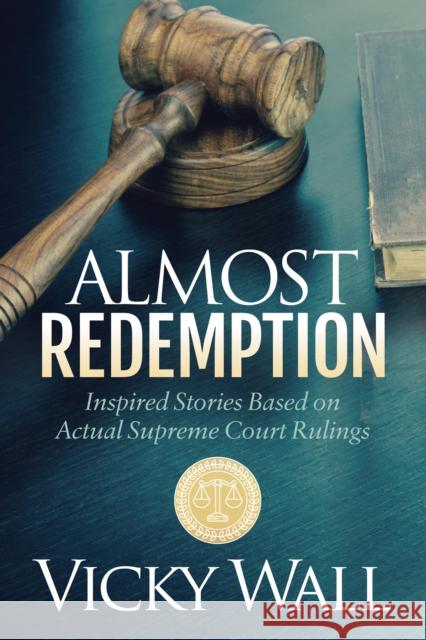 Almost Redemption: Inspired Stories Based on Actual Supreme Court Rulings Vicky Wall 9781683501725 Morgan James Publishing