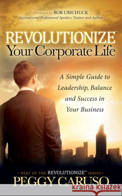 Revolutionize Your Corporate Life: A Simple Guide to Leadership, Balance, and Success in Your Business  9781683501879 Morgan James Publishing