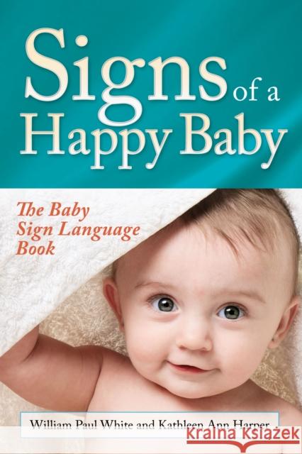 Signs of a Happy Baby: The Baby Sign Language Book William Paul White Kathleen Ann Harper 9781683502104