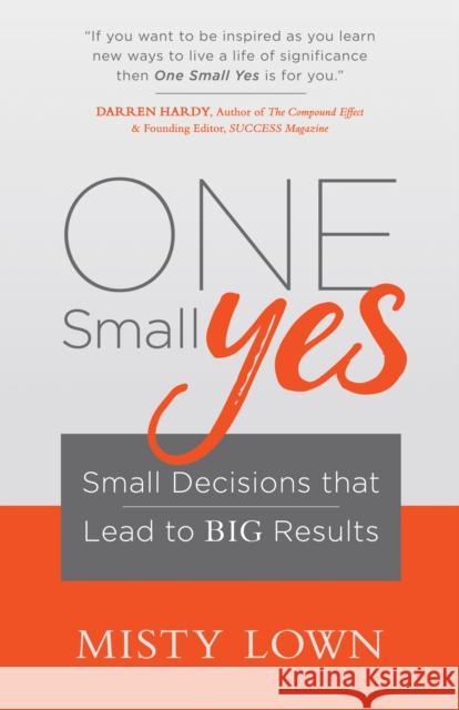 One Small Yes: Small Decisions That Lead to Big Results Misty Lown 9781683502722 Morgan James Publishing