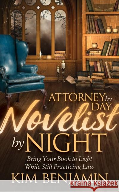 Attorney by Day, Novelist by Night: Bring Your Book to Light While Still Practicing Law  9781683503194 Morgan James Publishing
