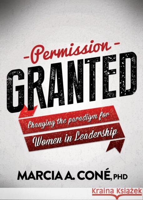 Permission Granted: Changing the Paradigm for Women in Leadership  9781683503330 Morgan James Publishing