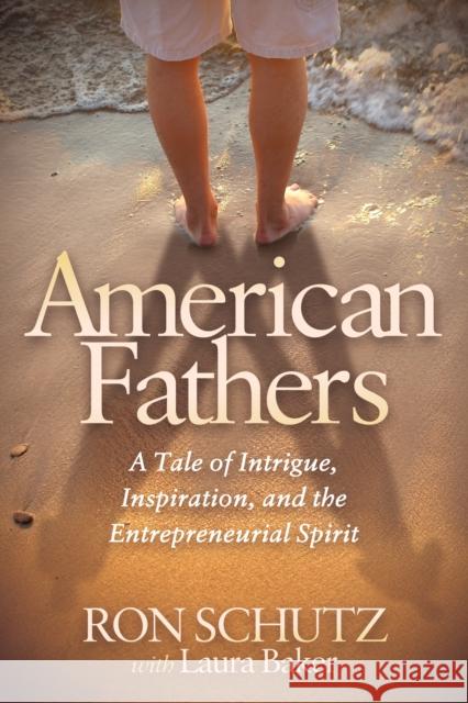 American Fathers: A Tale of Intrigue, Inspiration, and the Entrepreneurial Spirit Ron Schutz Laura Baker 9781683503491 Morgan James Publishing