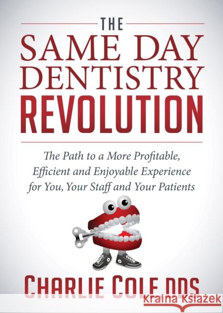 The Same Day Dentistry Revolution: The Path to a More Profitable, Efficient and Enjoyable Experience for You, Your Staff and Your Patients Charlie Cole 9781683503521 Morgan James Publishing