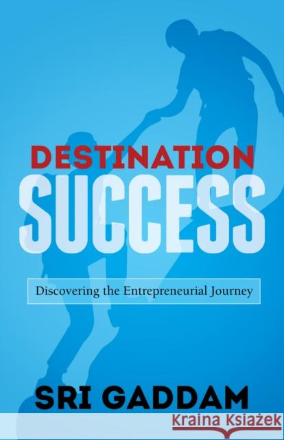 Destination Success: Discovering the Entrepreneurial Journey Sri Gaddam 9781683503873