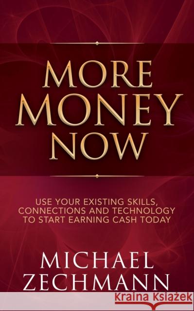 More Money Now: Use Your Existing Skills, Connections and Technology to Start Earning Cash Today  9781683504627 Morgan James Publishing