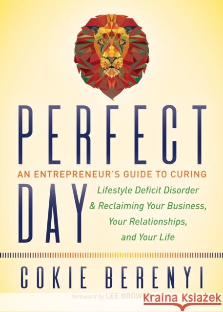 Perfect Day: An Entrepreneur's Guide to Curing Lifestyle Deficit Disorder and Reclaiming Your Business, Your Relationships, and You Cokie Berenyi 9781683504986 Morgan James Publishing