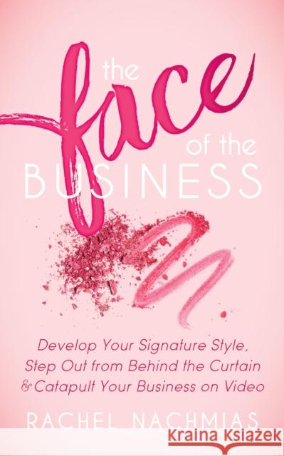 The Face of the Business: Develop Your Signature Style, Step Out from Behind the Curtain and Catapult Your Business on Video Rachel Nachmias 9781683505235 Morgan James Publishing