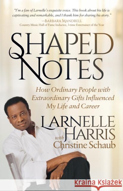 Shaped Notes: How Ordinary People with Extraordinary Gifts Influenced My Life and Career Larnelle Harris Christine Schaub 9781683505273