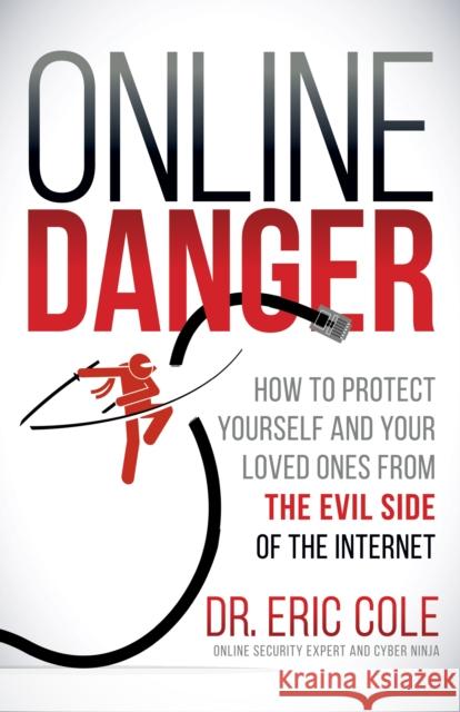 Online Danger: How to Protect Yourself and Your Loved Ones from the Evil Side of the Internet Eric Cole 9781683505334