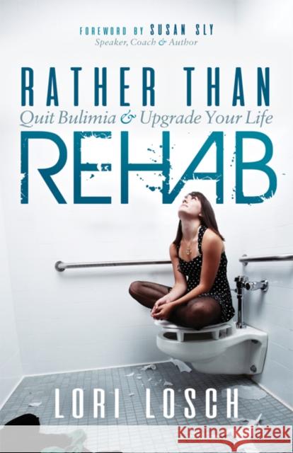 Rather Than Rehab: Quit Bulimia & Upgrade Your Life Lori Losch 9781683505495 Morgan James Publishing