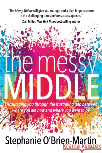 The Messy Middle: Encouraging You Through the Frustrating Gap Between Where You Are Now and Where You Want to Be Stephanie O'Brien-Martin 9781683505839