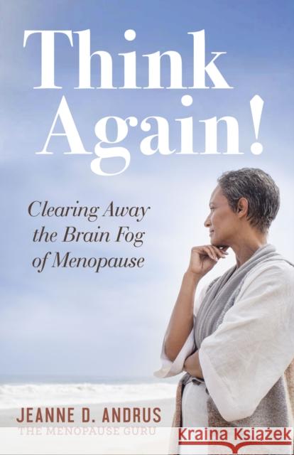 Think Again!: Clearing Away the Brain Fog of Menopause Jeanne D. Andrus 9781683506195 Morgan James Publishing