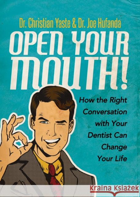 Open Your Mouth!: How the Right Conversation with Your Dentist Can Change Your Life Christian Yaste Joe Hufanda 9781683506218 Morgan James Publishing