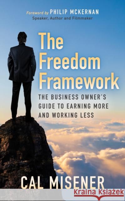 The Freedom Framework: The Business Owner's Guide to Earning More and Working Less Cal Misener 9781683506379 Morgan James Publishing
