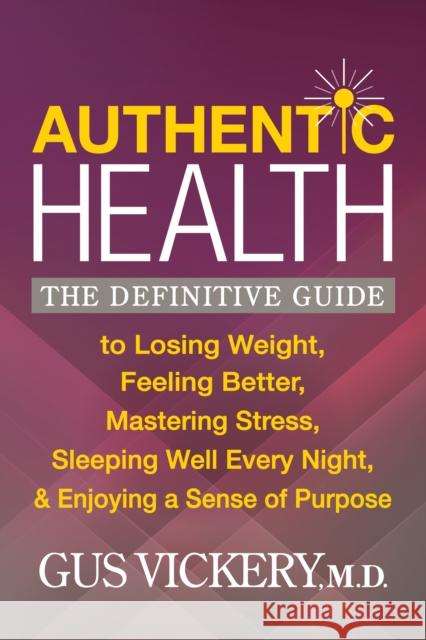 Authentic Health: The Definitive Guide to Losing Weight, Feeling Better, Mastering Stress, Sleeping Well Every Night, and Enjoying a Sen Gus Vickery 9781683506539