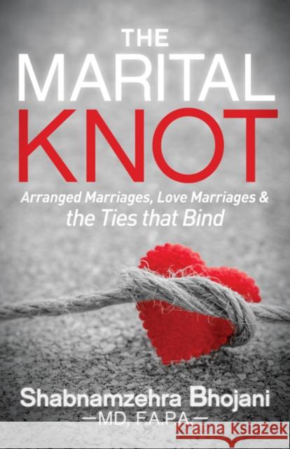 The Marital Knot: Arranged Marriages, Love Marriages and the Ties That Bind Shabnamzehra Bhojani 9781683506577