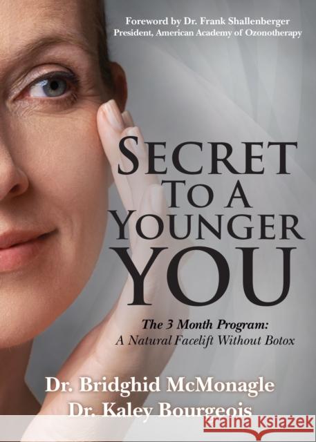 Secret to a Younger You: The 3 Month Program: A Natural Facelift Without Botox Bridghid McMonagle Kaley Bourgeois Frank Shallenberger 9781683506799 Morgan James Publishing