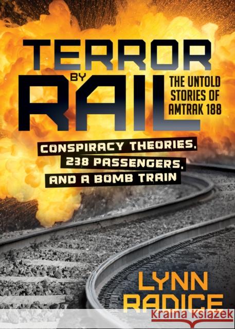 Terror by Rail: Conspiracy Theories, 238 Passengers, and a Bomb Train--The Untold Stories of Amtrak 188 Lynn Radice 9781683506874