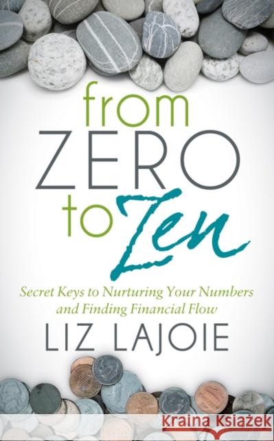 From Zero to Zen: Secret Keys to Nurturing Your Numbers and Finding Financial Flow Liz Lajoie 9781683507048 Morgan James Publishing